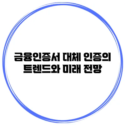 금융인증서 대체 인증의 트렌드와 미래 전망