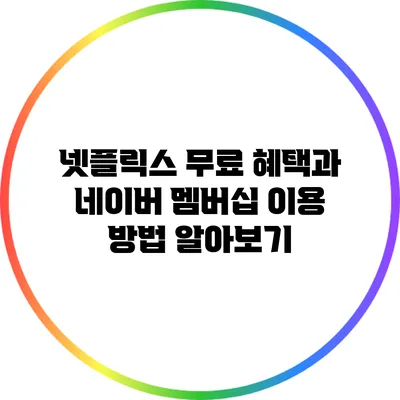 넷플릭스 무료 혜택과 네이버 멤버십 이용 방법 알아보기