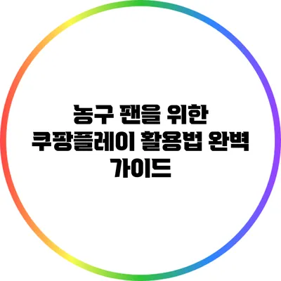 농구 팬을 위한 쿠팡플레이 활용법 완벽 가이드