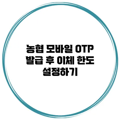 농협 모바일 OTP 발급 후 이체 한도 설정하기