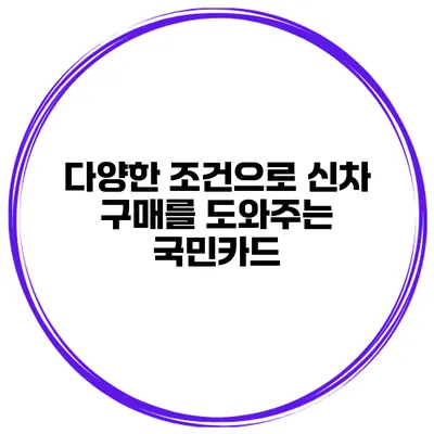 다양한 조건으로 신차 구매를 도와주는 국민카드