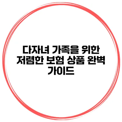 다자녀 가족을 위한 저렴한 보험 상품 완벽 가이드