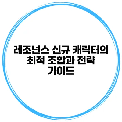 레조넌스 신규 캐릭터의 최적 조합과 전략 가이드