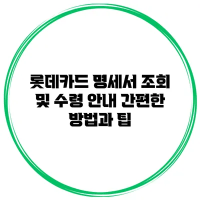 롯데카드 명세서 조회 및 수령 안내: 간편한 방법과 팁