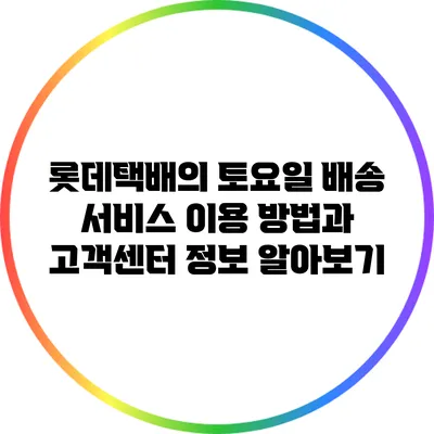 롯데택배의 토요일 배송: 서비스 이용 방법과 고객센터 정보 알아보기