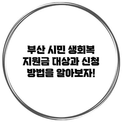 부산 시민 생회복 지원금: 대상과 신청 방법을 알아보자!