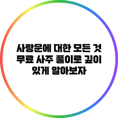 사랑운에 대한 모든 것: 무료 사주 풀이로 깊이 있게 알아보자