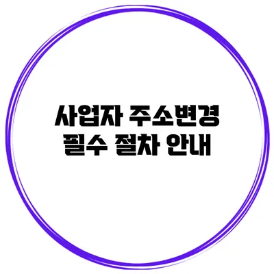 사업자 주소변경 필수 절차 안내
