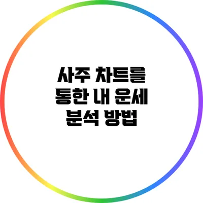 사주 차트를 통한 내 운세 분석 방법