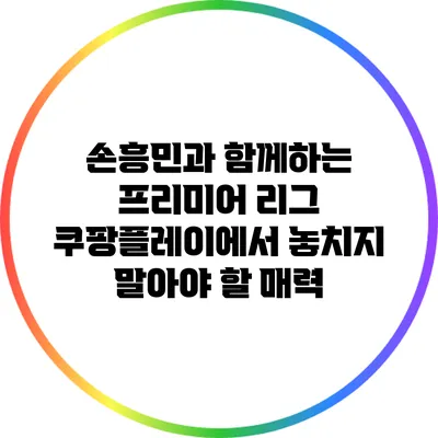 손흥민과 함께하는 프리미어 리그: 쿠팡플레이에서 놓치지 말아야 할 매력
