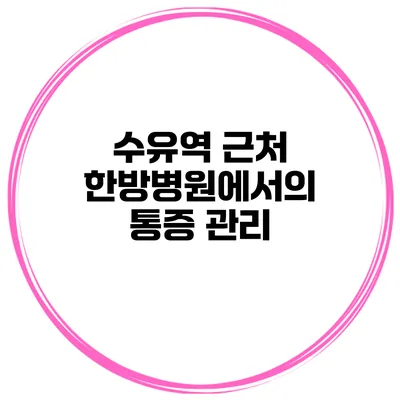 수유역 근처 한방병원에서의 통증 관리