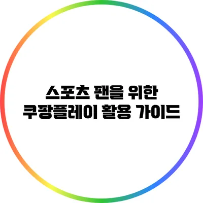 스포츠 팬을 위한 쿠팡플레이 활용 가이드