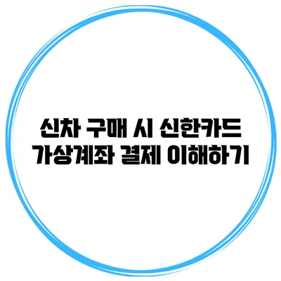 신차 구매 시 신한카드 가상계좌 결제 이해하기