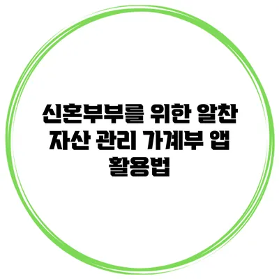 신혼부부를 위한 알찬 자산 관리: 가계부 앱 활용법