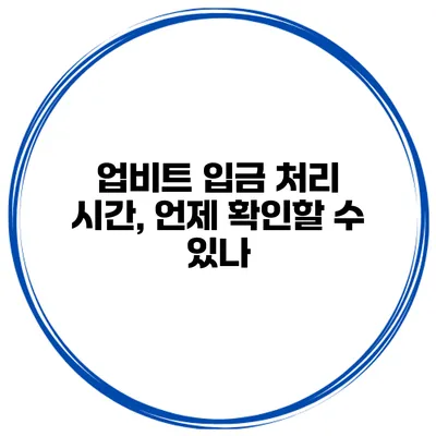 업비트 입금 처리 시간, 언제 확인할 수 있나?