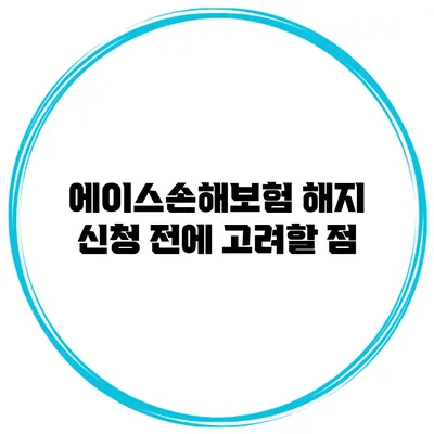 에이스손해보험 해지 신청 전에 고려할 점