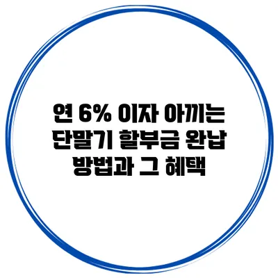 연 6% 이자 아끼는 단말기 할부금 완납 방법과 그 혜택