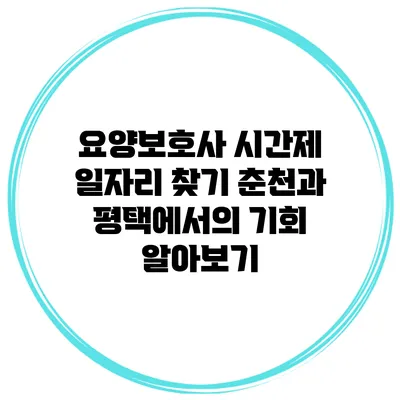 요양보호사 시간제 일자리 찾기: 춘천과 평택에서의 기회 알아보기