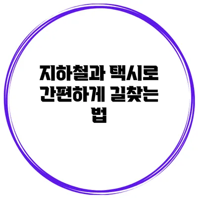 지하철과 택시로 간편하게 길찾는 법