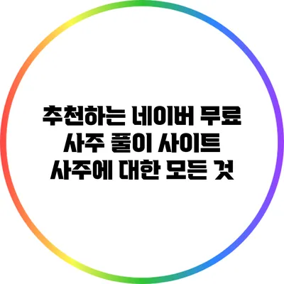 추천하는 네이버 무료 사주 풀이 사이트: 사주에 대한 모든 것