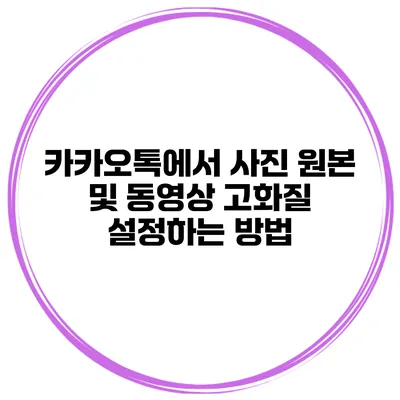 카카오톡에서 사진 원본 및 동영상 고화질 설정하는 방법