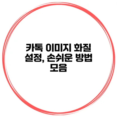 카톡 이미지 화질 설정, 손쉬운 방법 모음