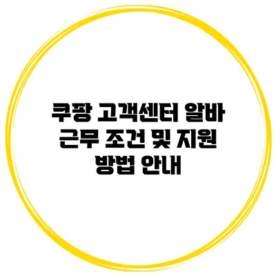 쿠팡 고객센터 알바: 근무 조건 및 지원 방법 안내