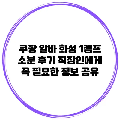 쿠팡 알바 화성 1캠프 소분 후기: 직장인에게 꼭 필요한 정보 공유