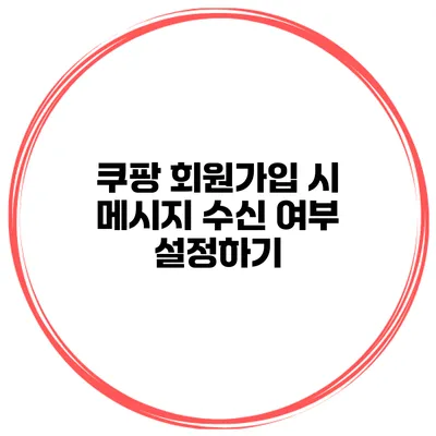 쿠팡 회원가입 시 메시지 수신 여부 설정하기