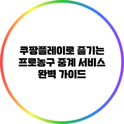 쿠팡플레이로 즐기는 프로농구 중계 서비스 완벽 가이드