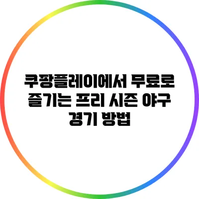 쿠팡플레이에서 무료로 즐기는 프리 시즌 야구 경기 방법