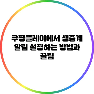 쿠팡플레이에서 생중계 알림 설정하는 방법과 꿀팁