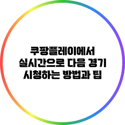 쿠팡플레이에서 실시간으로 다음 경기 시청하는 방법과 팁