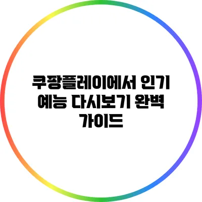 쿠팡플레이에서 인기 예능 다시보기 완벽 가이드