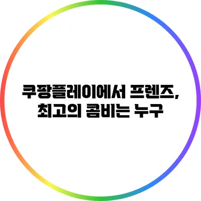 쿠팡플레이에서 프렌즈, 최고의 콤비는 누구?