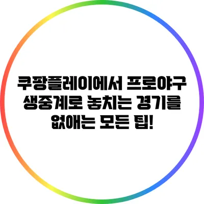 쿠팡플레이에서 프로야구 생중계로 놓치는 경기를 없애는 모든 팁!