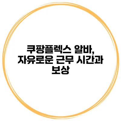 쿠팡플렉스 알바, 자유로운 근무 시간과 보상