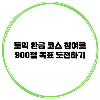 토익 환급 코스 참여로 900점 목표 도전하기