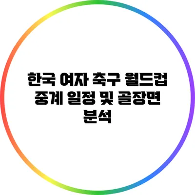 한국 여자 축구 월드컵 중계 일정 및 골장면 분석