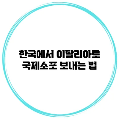한국에서 이탈리아로 국제소포 보내는 법