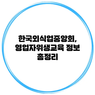 한국외식업중앙회, 영업자위생교육 정보 총정리