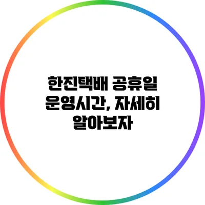 한진택배 공휴일 운영시간, 자세히 알아보자