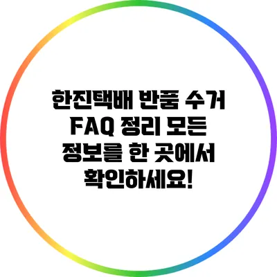 한진택배 반품 수거 FAQ 정리: 모든 정보를 한 곳에서 확인하세요!
