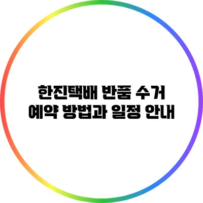 한진택배 반품 수거 예약 방법과 일정 안내