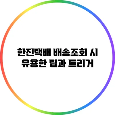 한진택배 배송조회 시 유용한 팁과 트리거