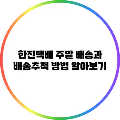 한진택배 주말 배송과 배송추적 방법 알아보기