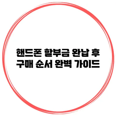 핸드폰 할부금 완납 후 구매 순서 완벽 가이드
