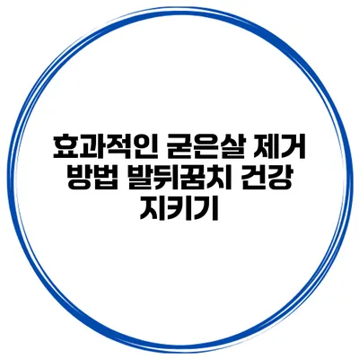 효과적인 굳은살 제거 방법 발뒤꿈치 건강 지키기