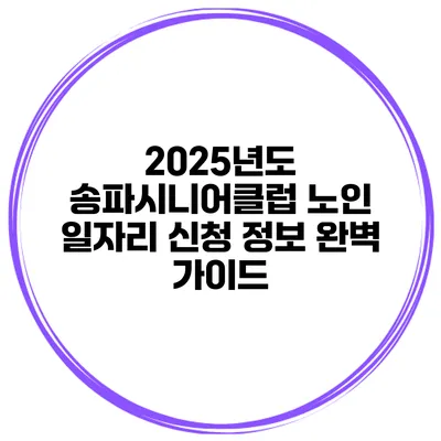 2025년도 송파시니어클럽 노인 일자리 신청 정보 완벽 가이드