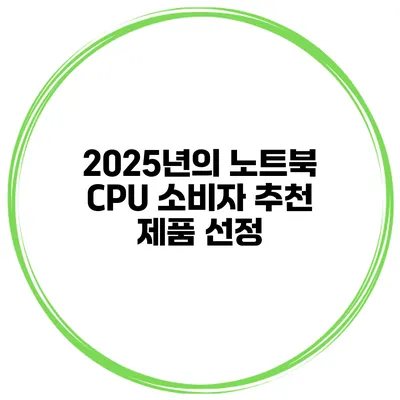 2025년의 노트북 CPU 소비자 추천 제품 선정